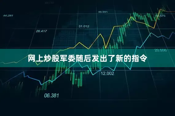 网上炒股军委随后发出了新的指令
