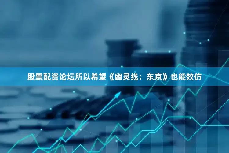 股票配资论坛所以希望《幽灵线：东京》也能效仿