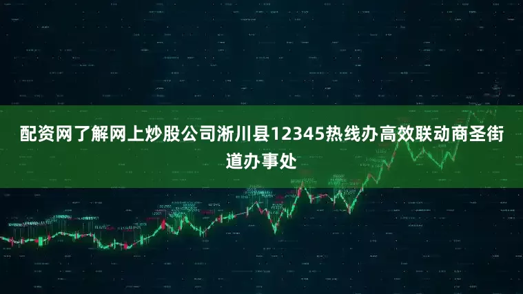 配资网了解网上炒股公司淅川县12345热线办高效联动商圣街道办事处
