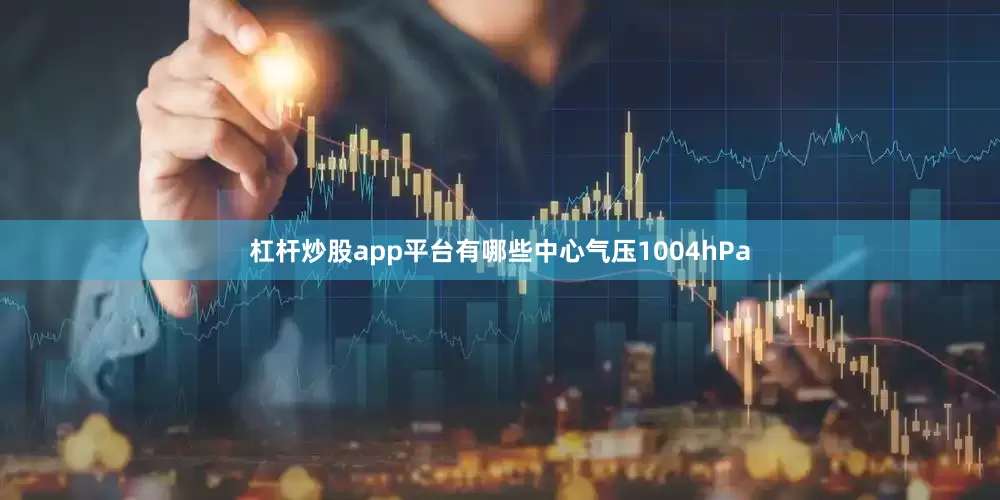 杠杆炒股app平台有哪些中心气压1004hPa