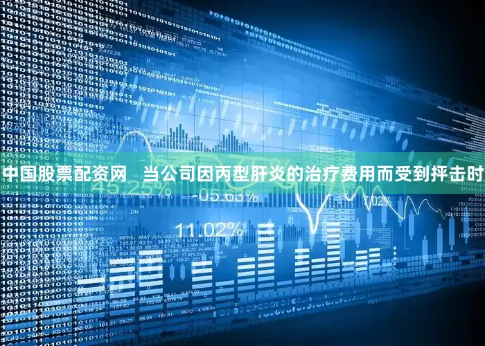 中国股票配资网   当公司因丙型肝炎的治疗费用而受到抨击时