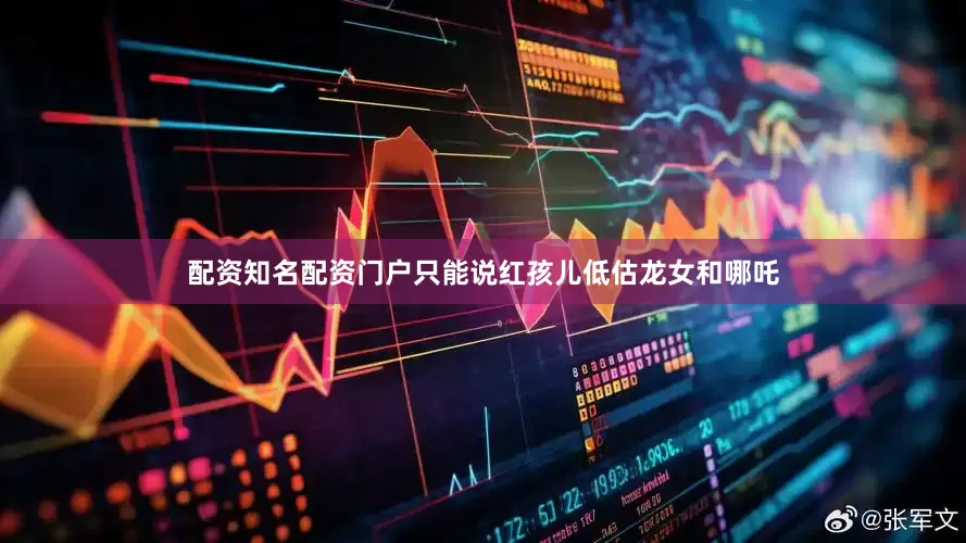 配资知名配资门户只能说红孩儿低估龙女和哪吒