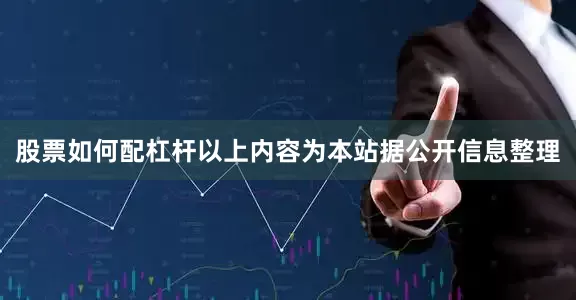 股票如何配杠杆以上内容为本站据公开信息整理