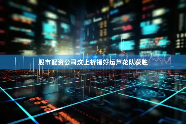 股市配资公司汶上祈福好运芦花队获胜