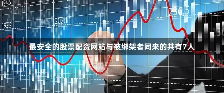 最安全的股票配资网站与被绑架者同来的共有7人