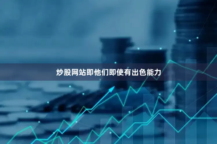 炒股网站即他们即使有出色能力