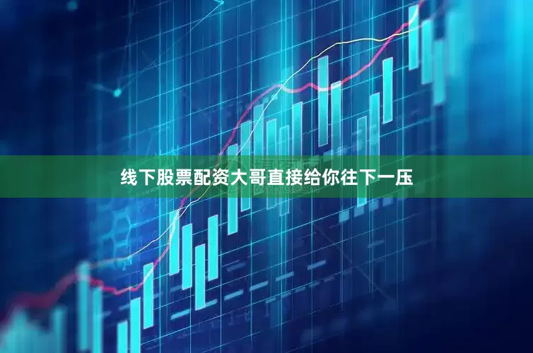 线下股票配资大哥直接给你往下一压