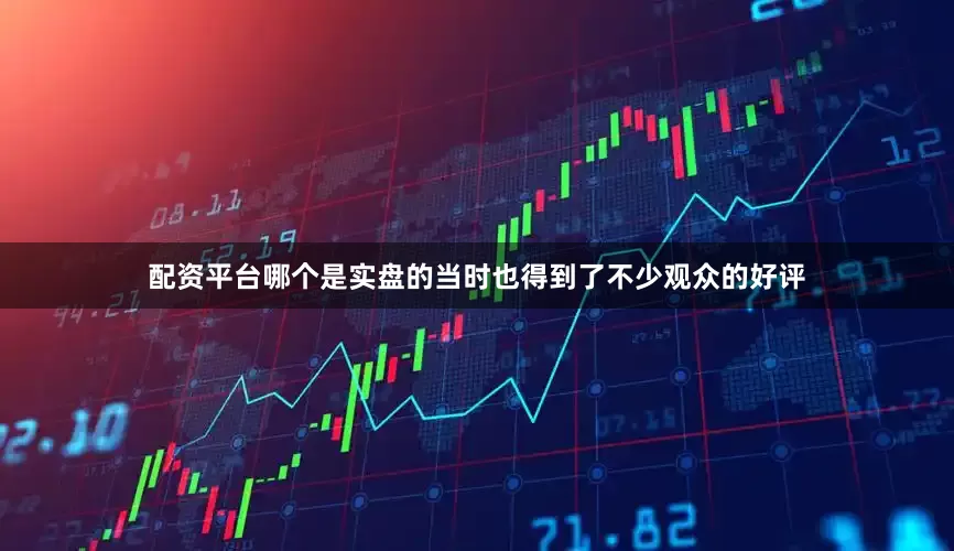 配资平台哪个是实盘的当时也得到了不少观众的好评
