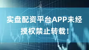 实盘配资平台APP未经授权禁止转载！