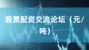 股票配资交流论坛（元/吨）