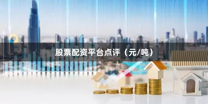 股票配资平台点评（元/吨）