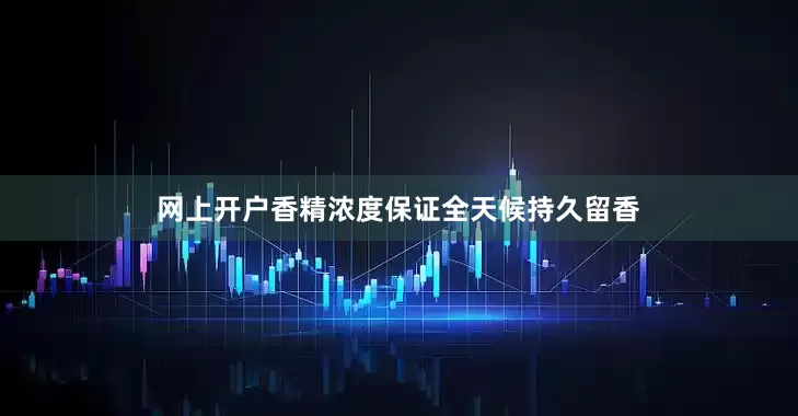 网上开户香精浓度保证全天候持久留香