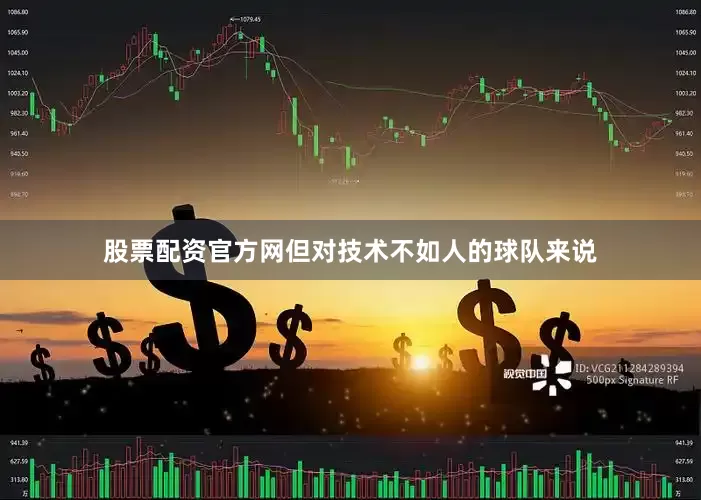 股票配资官方网但对技术不如人的球队来说