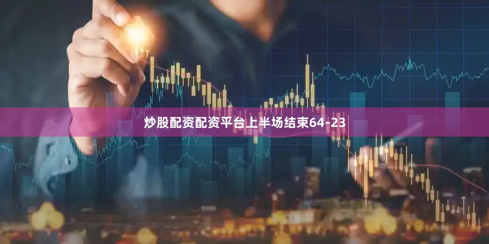 炒股配资配资平台上半场结束64-23