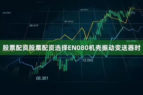 股票配资股票配资选择EN080机壳振动变送器时