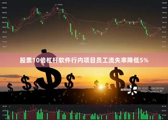 股票10倍杠杆软件行内项目员工流失率降低5%