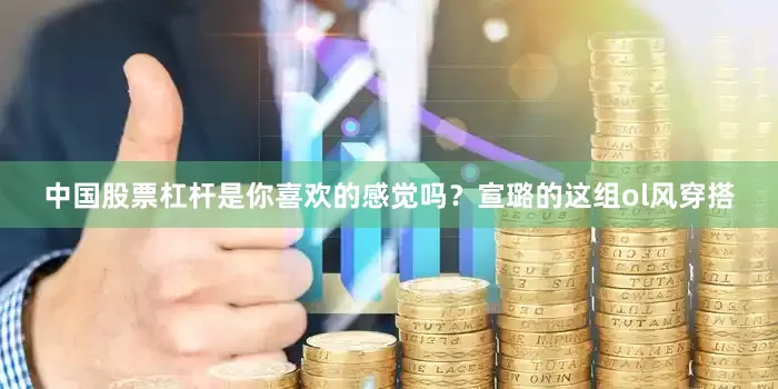 中国股票杠杆是你喜欢的感觉吗？宣璐的这组ol风穿搭