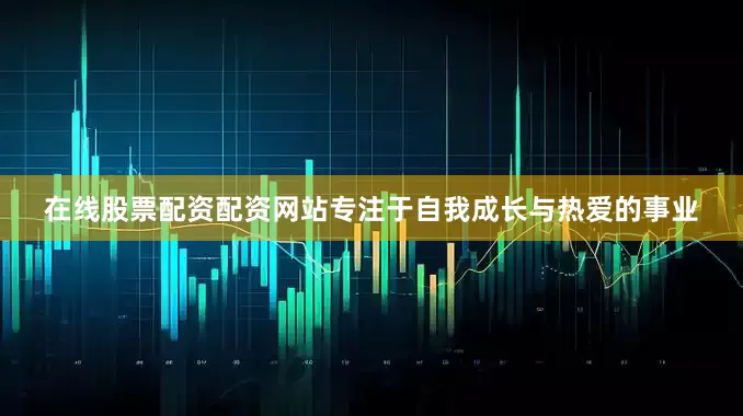 在线股票配资配资网站专注于自我成长与热爱的事业