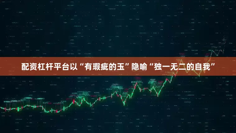 配资杠杆平台以“有瑕疵的玉”隐喻“独一无二的自我”