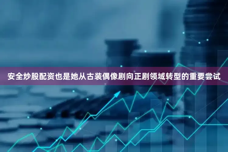 安全炒股配资也是她从古装偶像剧向正剧领域转型的重要尝试
