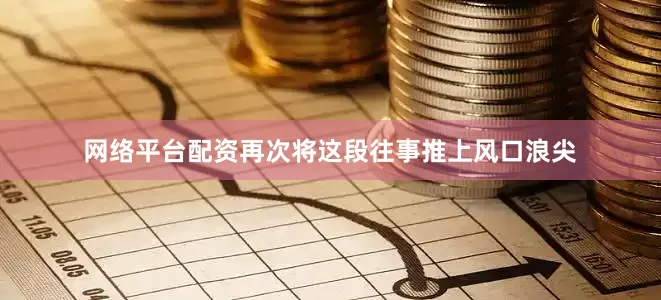 网络平台配资再次将这段往事推上风口浪尖