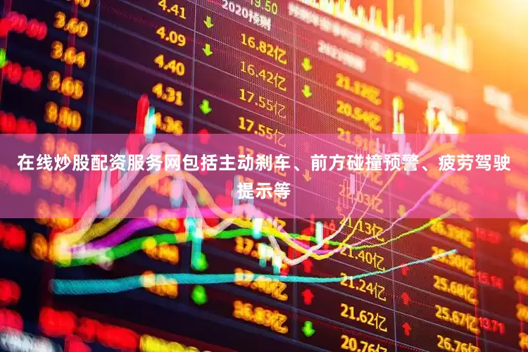 在线炒股配资服务网包括主动刹车、前方碰撞预警、疲劳驾驶提示等