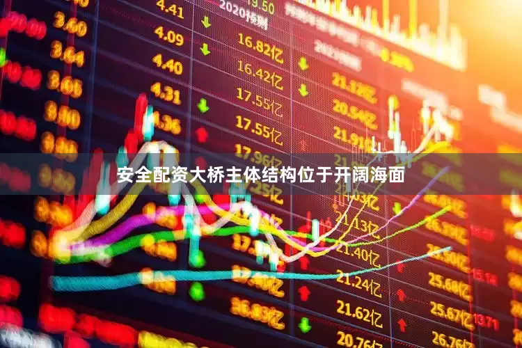 安全配资大桥主体结构位于开阔海面