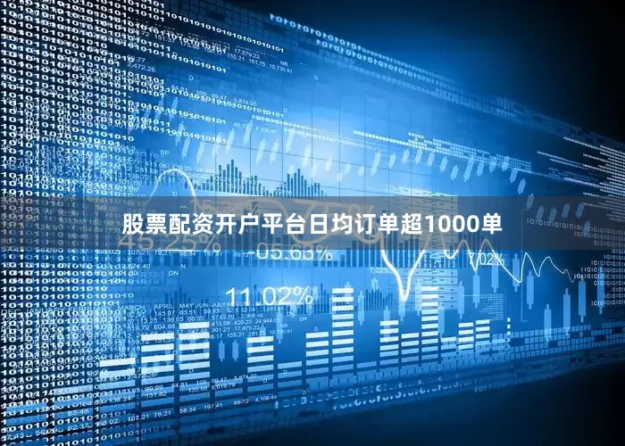 股票配资开户平台日均订单超1000单