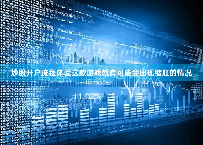 炒股开户流程体验这款游戏就有可能会出现缩肛的情况