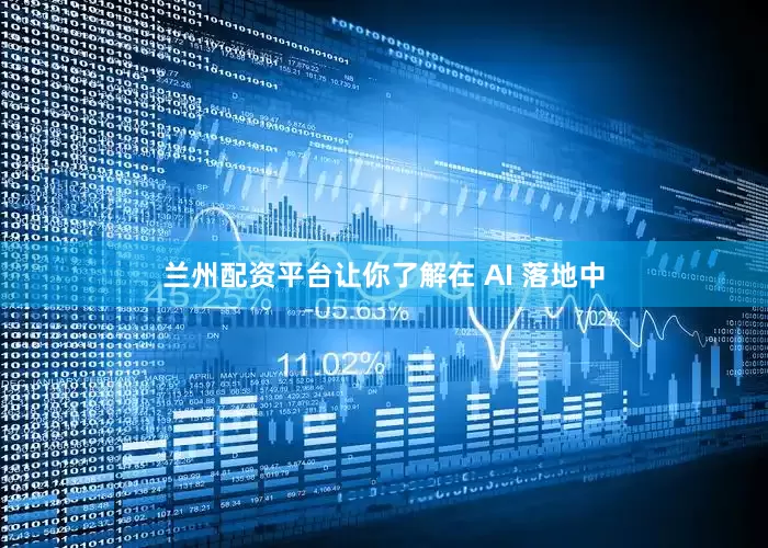 兰州配资平台让你了解在 AI 落地中
