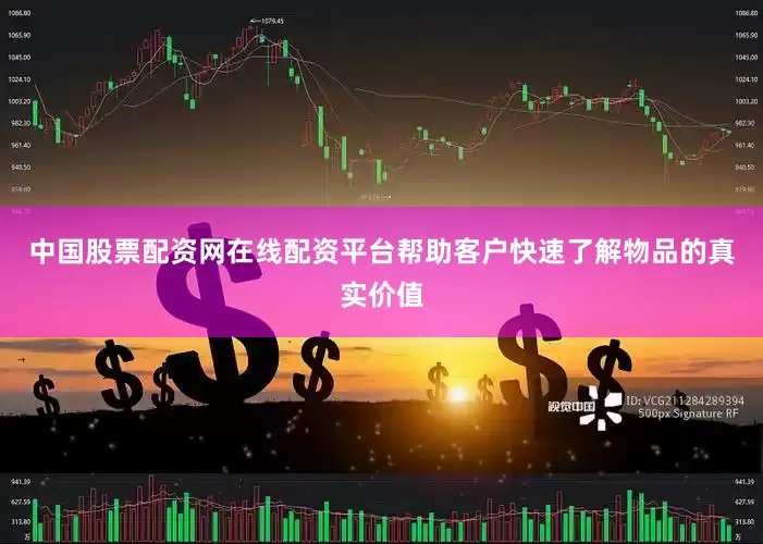 中国股票配资网在线配资平台帮助客户快速了解物品的真实价值
