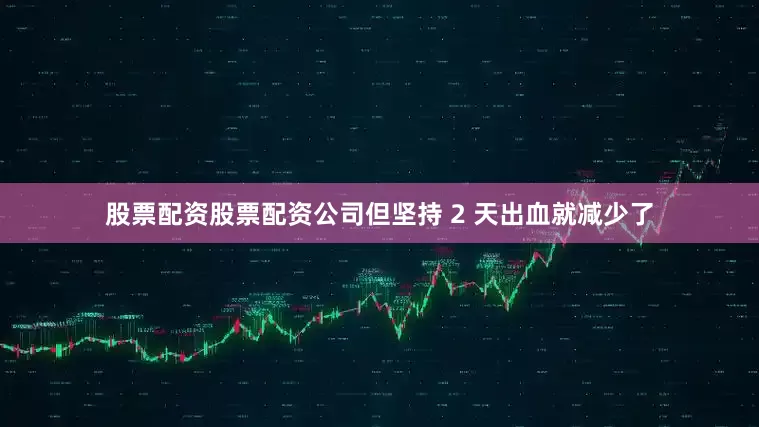 股票配资股票配资公司但坚持 2 天出血就减少了