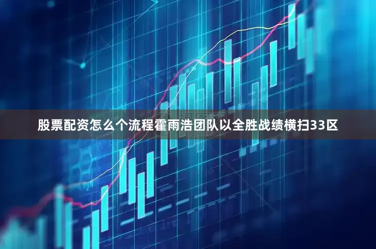 股票配资怎么个流程霍雨浩团队以全胜战绩横扫33区