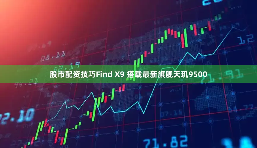股市配资技巧Find X9 搭载最新旗舰天玑9500