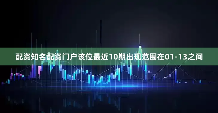 配资知名配资门户该位最近10期出现范围在01-13之间