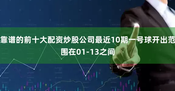 靠谱的前十大配资炒股公司最近10期一号球开出范围在01-13之间