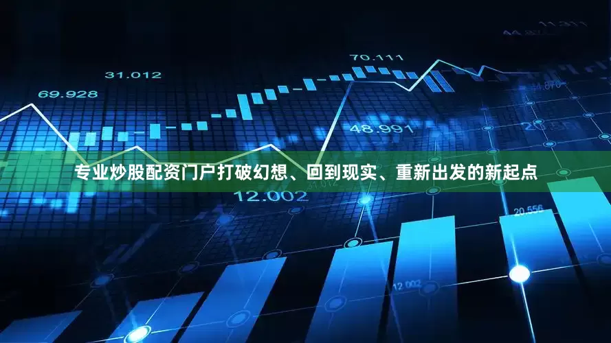 专业炒股配资门户打破幻想、回到现实、重新出发的新起点
