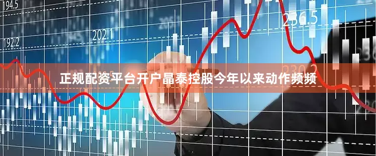 正规配资平台开户晶泰控股今年以来动作频频