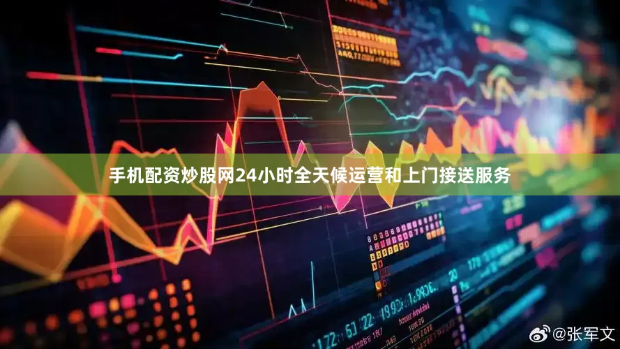 手机配资炒股网24小时全天候运营和上门接送服务