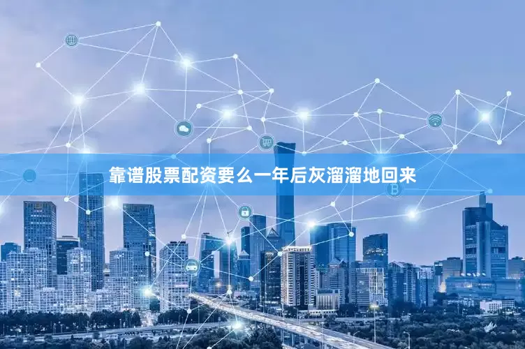 靠谱股票配资要么一年后灰溜溜地回来