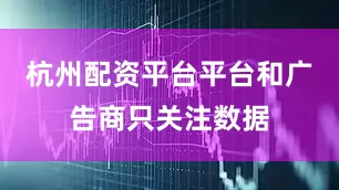 杭州配资平台平台和广告商只关注数据