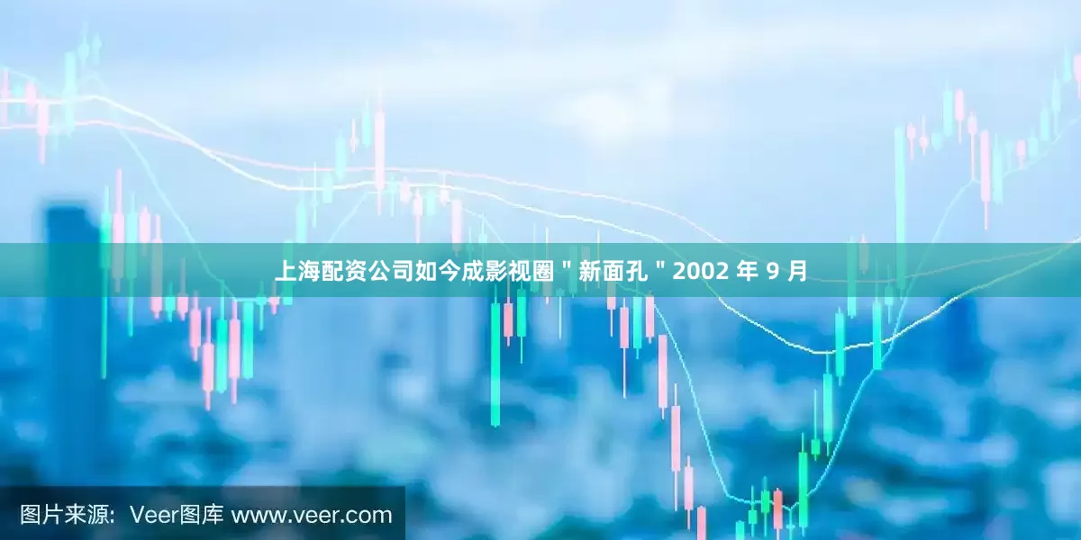 上海配资公司如今成影视圈＂新面孔＂2002 年 9 月
